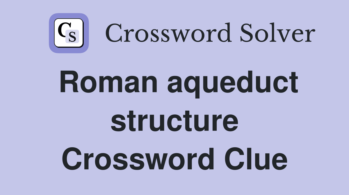 Roman aqueduct structure Crossword Clue