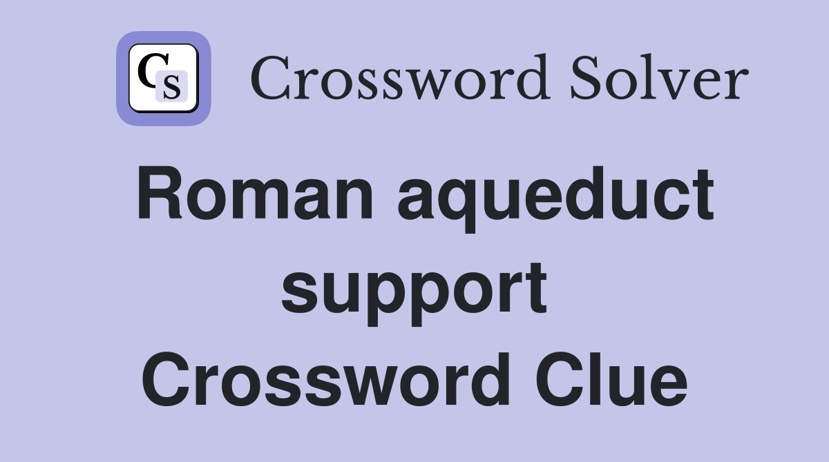 Roman aqueduct support Crossword Clue