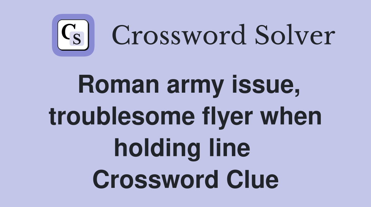 Roman army issue, troublesome flyer when holding line  Crossword Clue