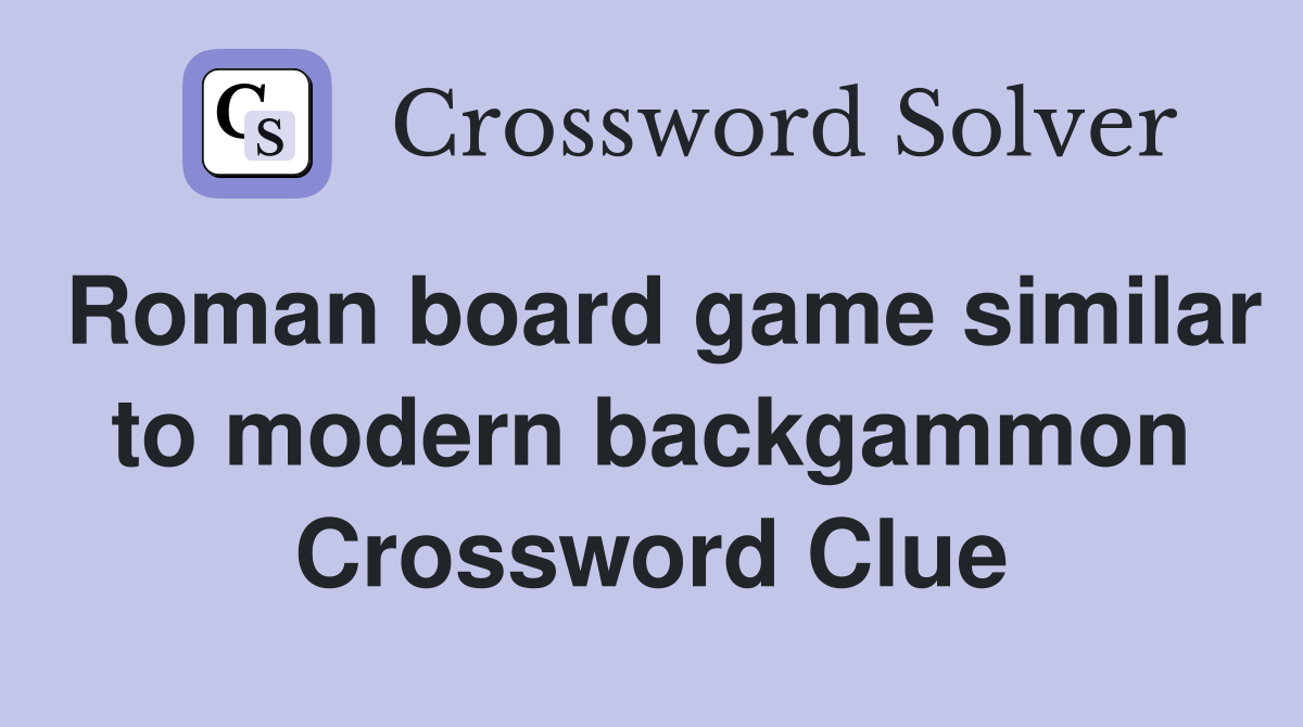 Roman board game similar to modern backgammon Crossword Clue
