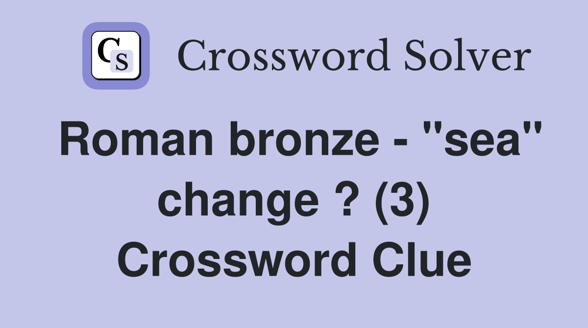 Roman bronze - "sea" change ? (3) Crossword Clue