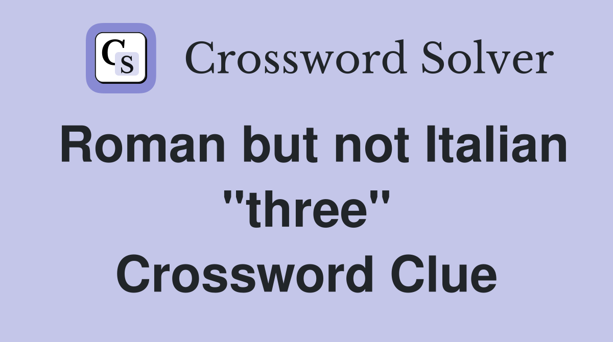 Roman but not Italian "three" Crossword Clue