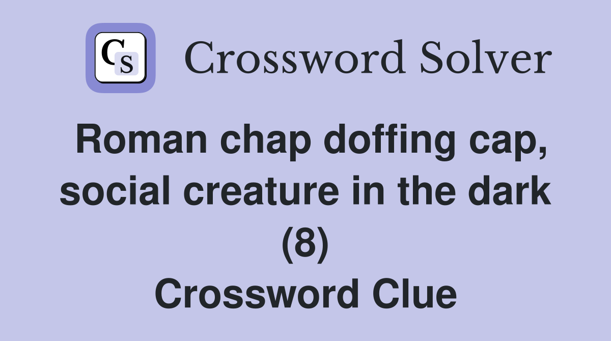 Roman chap doffing cap, social creature in the dark (8) Crossword Clue