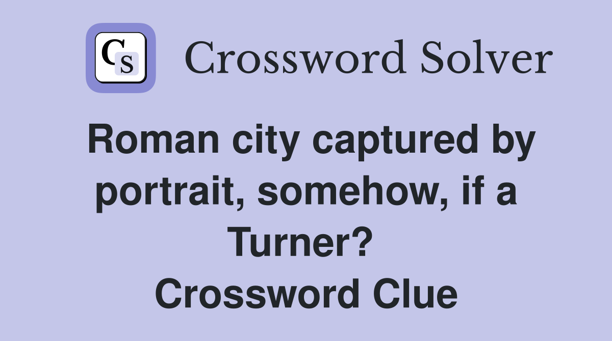 Roman city captured by portrait, somehow, if a Turner?  Crossword Clue