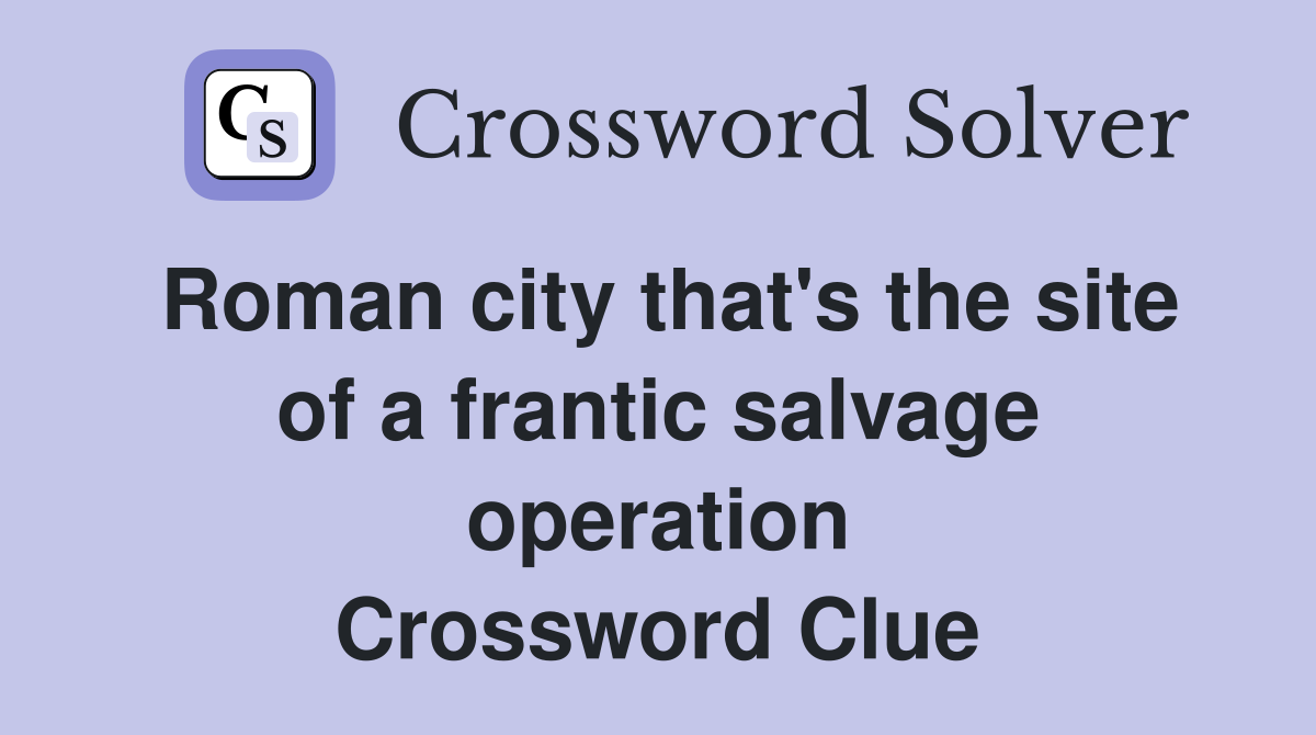 Roman city that's the site of a frantic salvage operation Crossword Clue