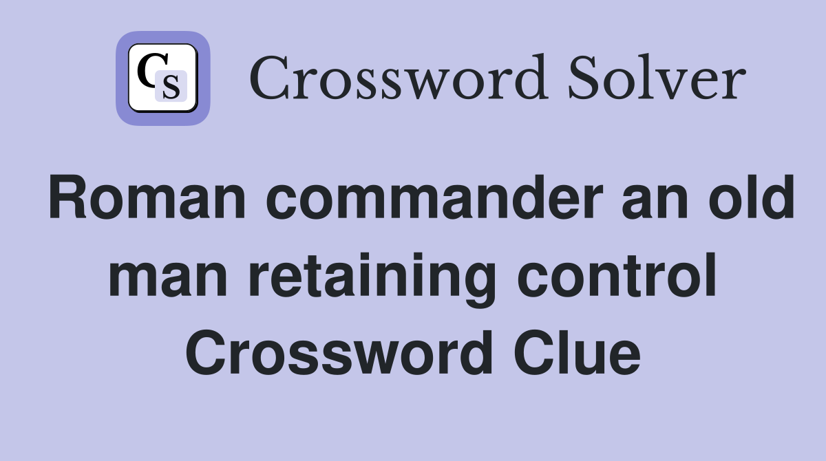 Roman commander an old man retaining control Crossword Clue