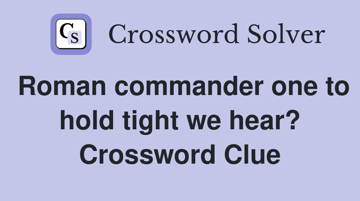 Roman commander one to hold tight we hear? Crossword Clue