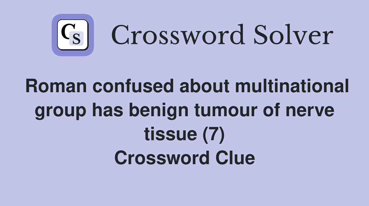 Roman confused about multinational group has benign tumour of nerve tissue (7) Crossword Clue