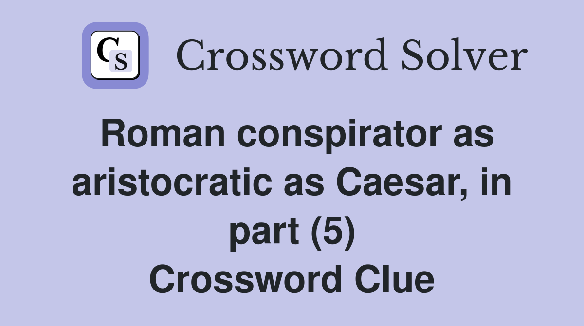Roman conspirator as aristocratic as Caesar, in part (5) Crossword Clue