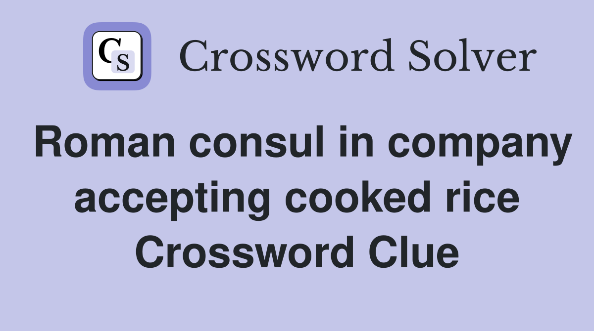 Roman consul in company accepting cooked rice Crossword Clue