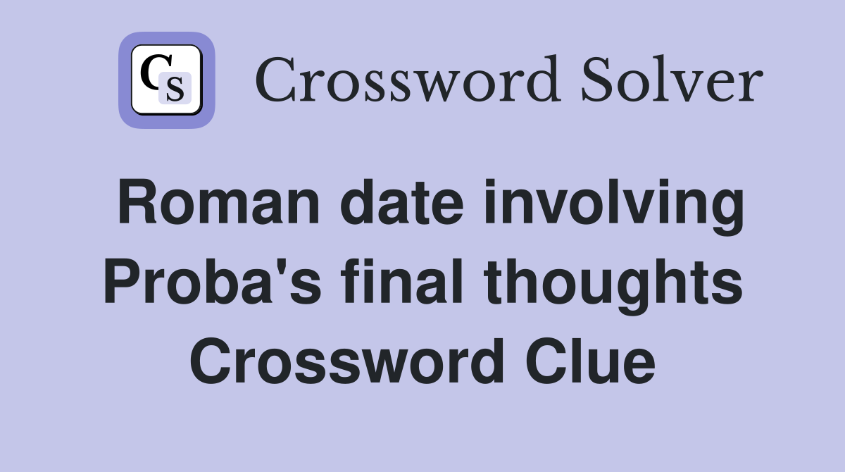 Roman date involving Proba's final thoughts Crossword Clue