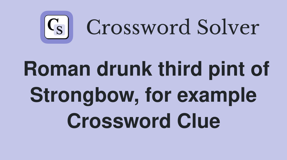 Roman drunk third pint of Strongbow, for example Crossword Clue