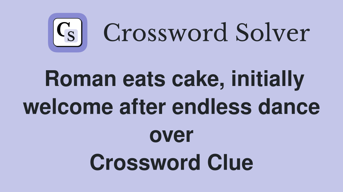 Roman eats cake, initially welcome after endless dance over Crossword Clue