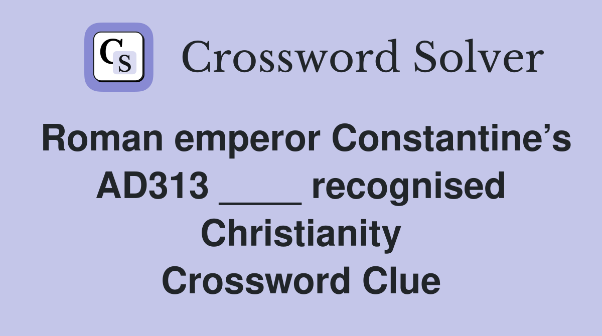 Roman emperor Constantine’s AD313 ____ recognised Christianity Crossword Clue