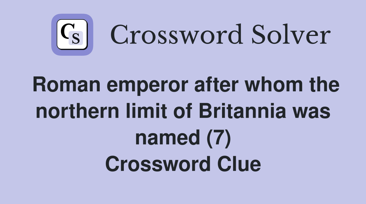 Roman emperor after whom the northern limit of Britannia was named (7) Crossword Clue