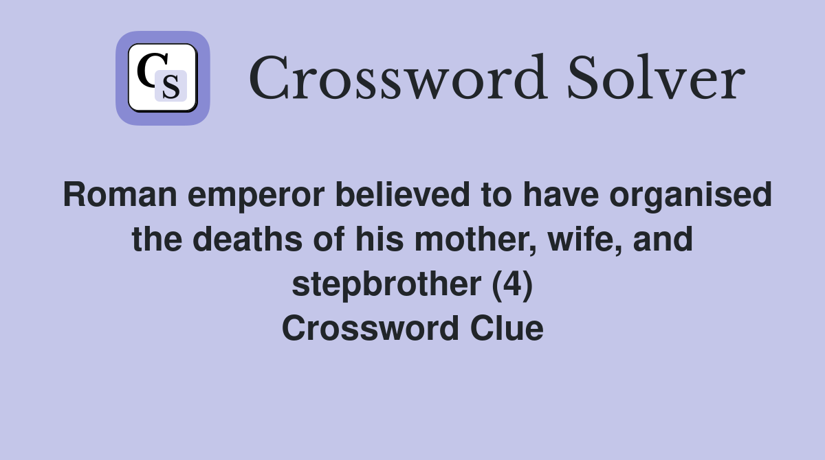 Roman emperor believed to have organised the deaths of his mother, wife, and stepbrother (4) Crossword Clue