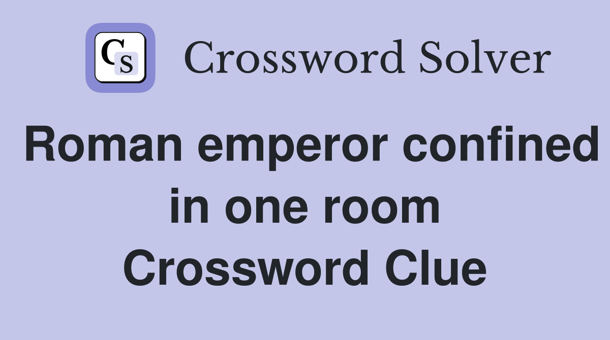 Roman emperor confined in one room Crossword Clue