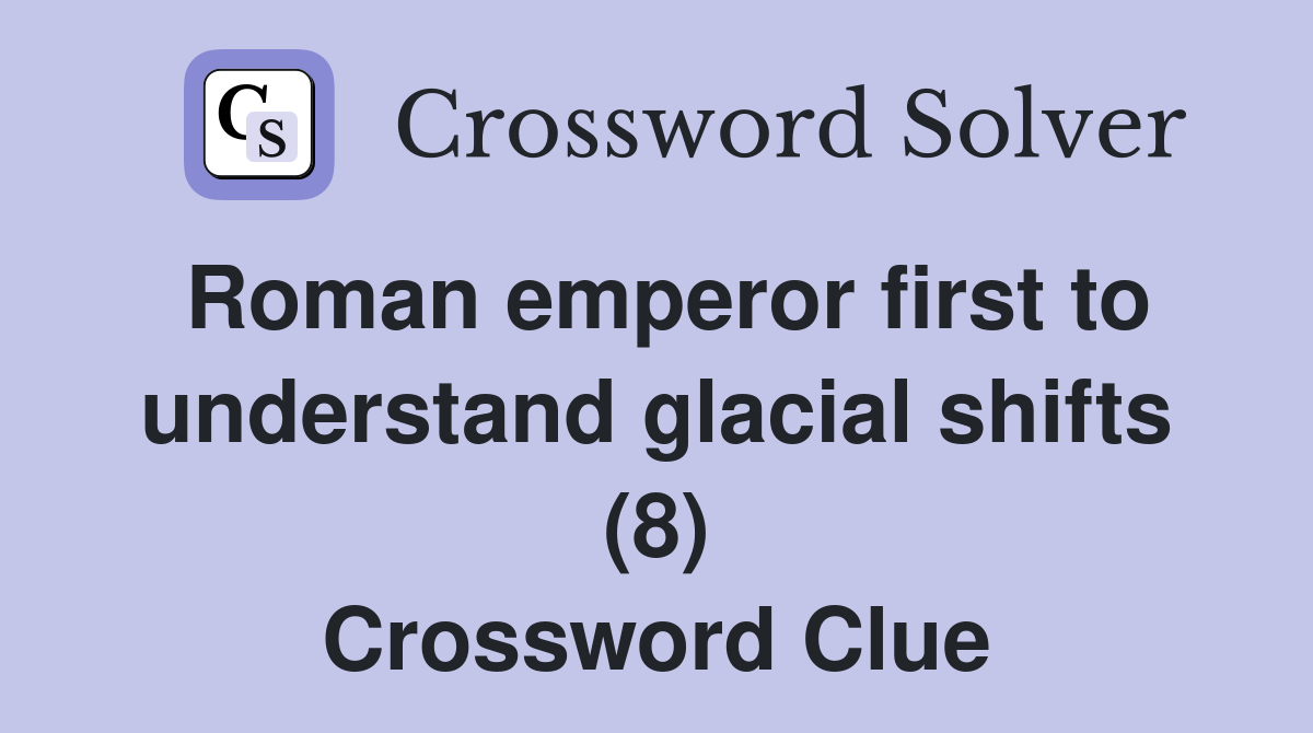 Roman emperor first to understand glacial shifts (8) Crossword Clue