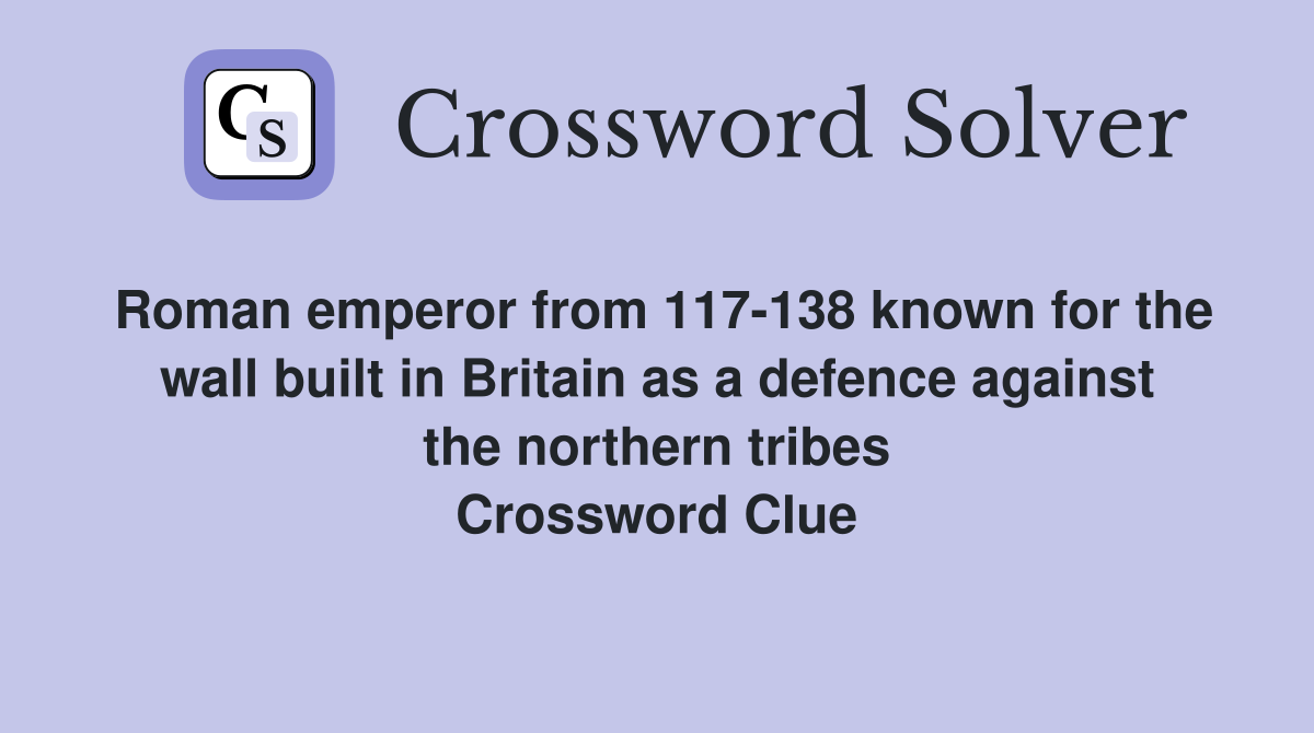 Roman emperor from 117-138 known for the wall built in Britain as a defence against the northern tribes Crossword Clue