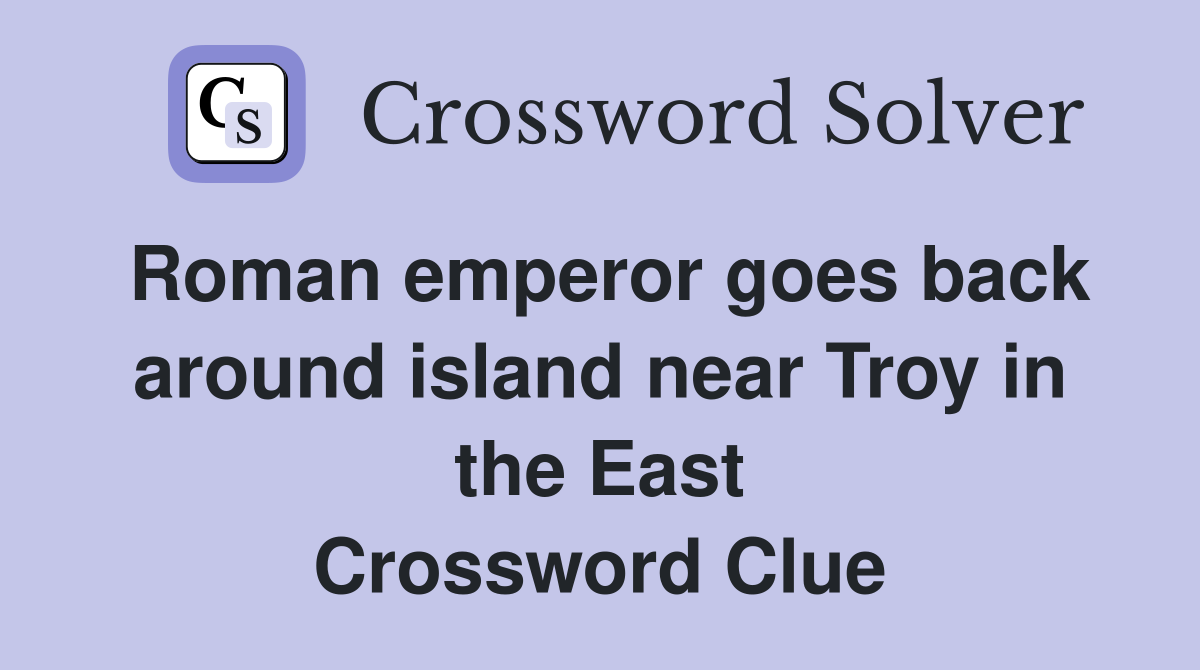 Roman emperor goes back around island near Troy in the East Crossword Clue