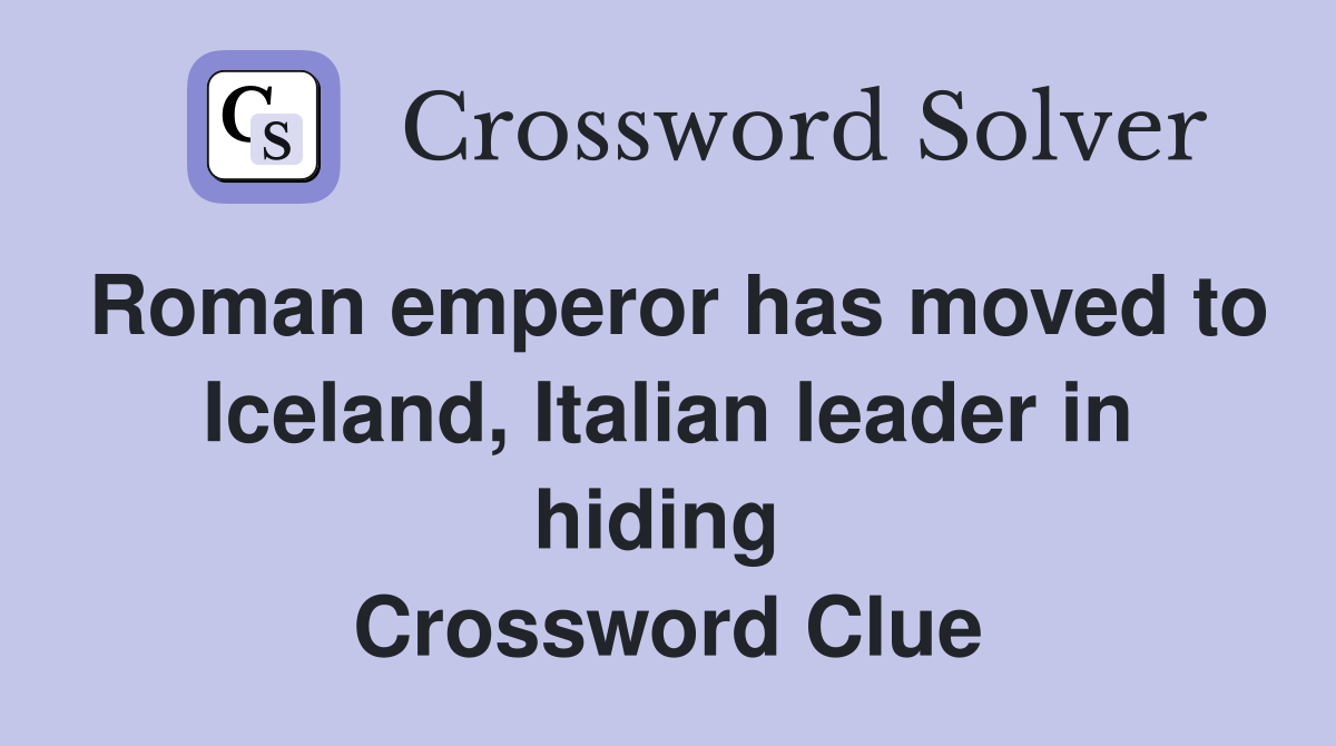 Roman emperor has moved to Iceland, Italian leader in hiding  Crossword Clue