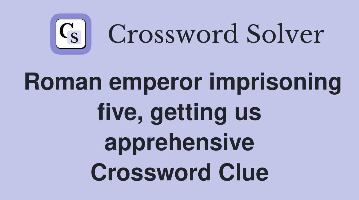 Roman emperor imprisoning five, getting us apprehensive Crossword Clue