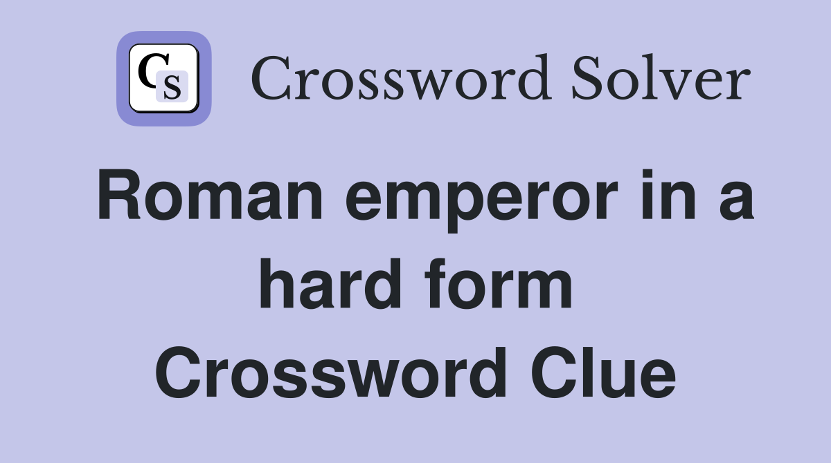 Roman emperor in a hard form Crossword Clue