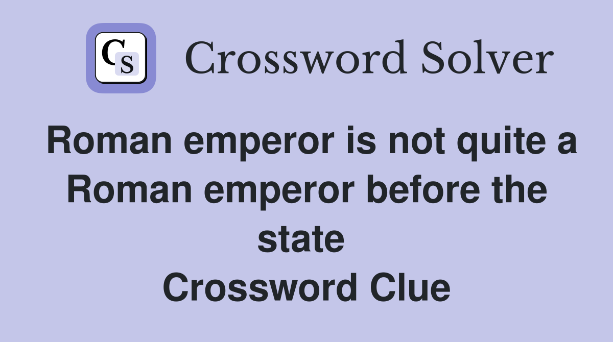 Roman emperor is not quite a Roman emperor before the state  Crossword Clue