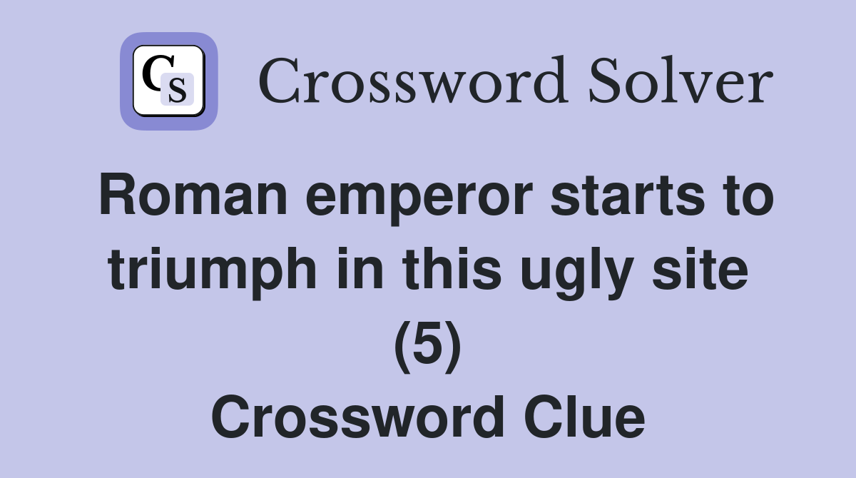 Roman emperor starts to triumph in this ugly site (5) Crossword Clue
