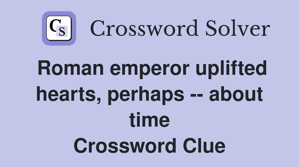 Roman emperor uplifted hearts, perhaps -- about time Crossword Clue