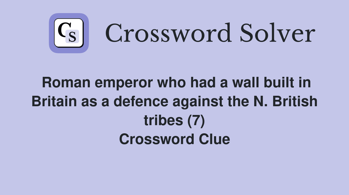 Roman emperor who had a wall built in Britain as a defence against the N. British tribes (7) Crossword Clue
