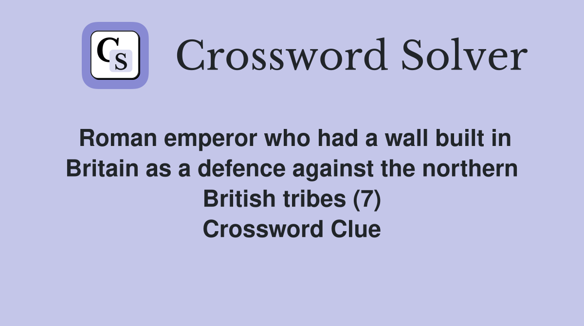 Roman emperor who had a wall built in Britain as a defence against the northern British tribes (7) Crossword Clue