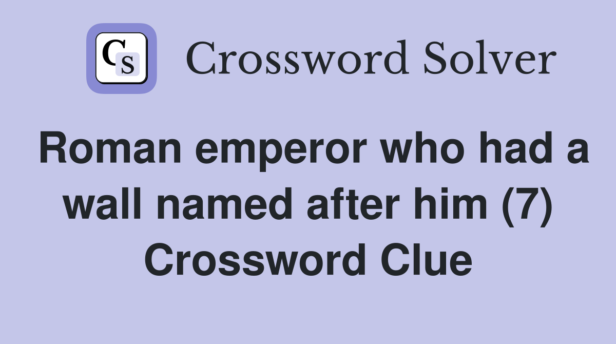 Roman emperor who had a wall named after him (7) Crossword Clue