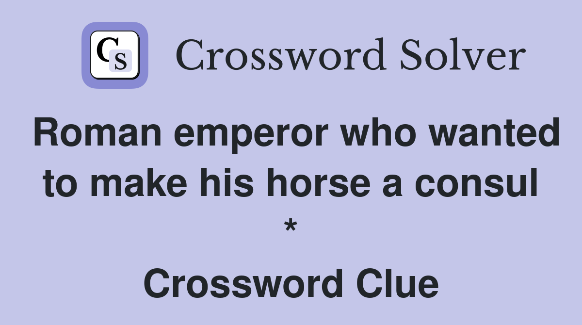 Roman emperor who wanted to make his horse a consul * Crossword Clue