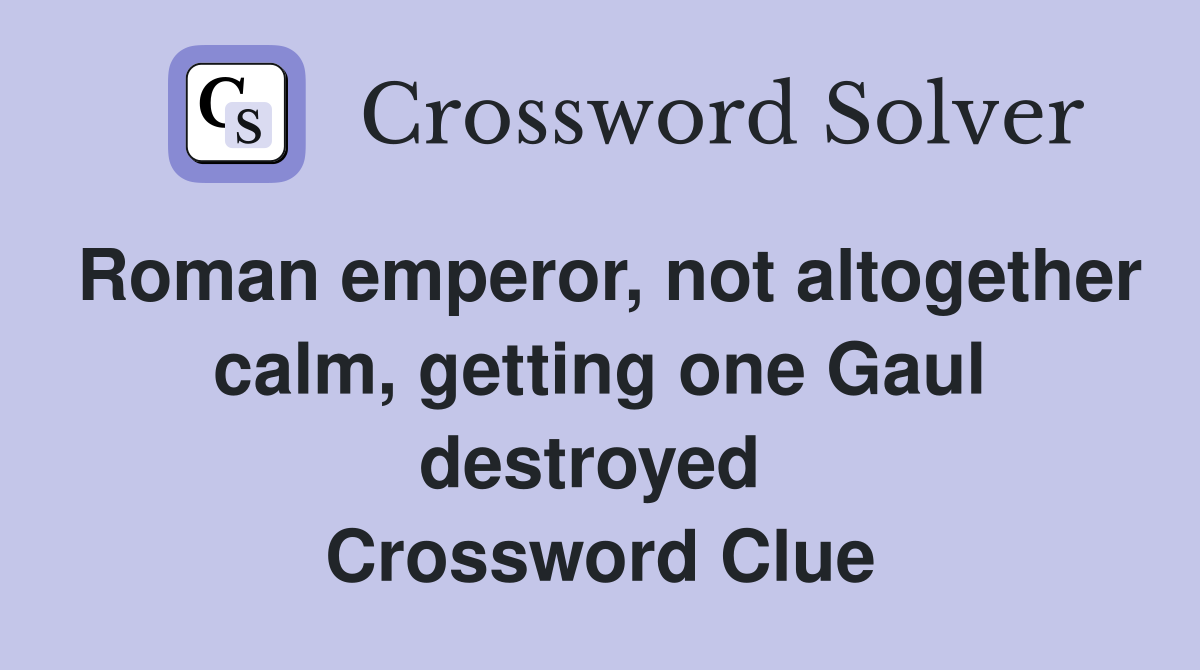 Roman emperor, not altogether calm, getting one Gaul destroyed  Crossword Clue