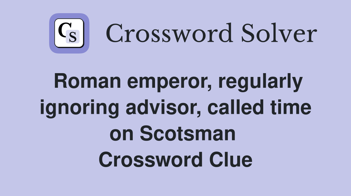 Roman emperor, regularly ignoring advisor, called time on Scotsman  Crossword Clue