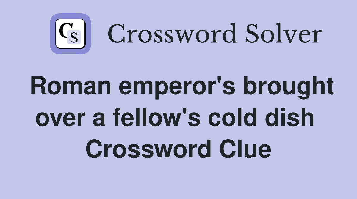 Roman emperor's brought over a fellow's cold dish  Crossword Clue
