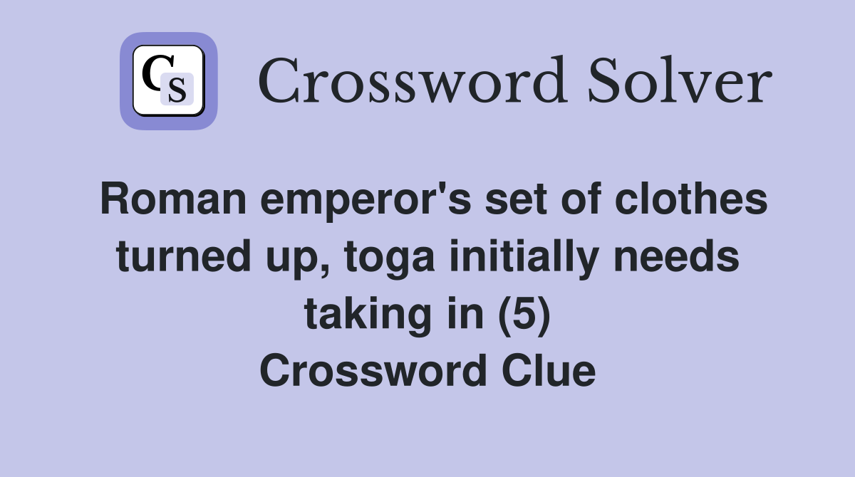 Roman emperor's set of clothes turned up, toga initially needs taking in (5) Crossword Clue