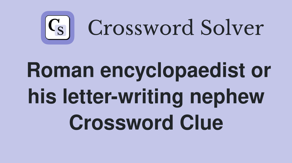 Roman encyclopaedist or his letter-writing nephew Crossword Clue