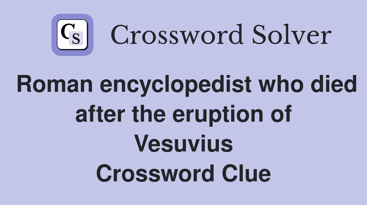Roman encyclopedist who died after the eruption of Vesuvius Crossword Clue
