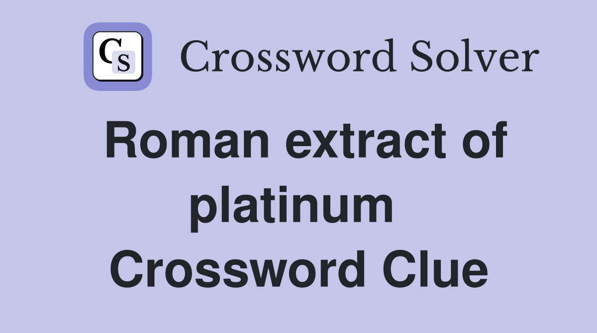 Roman extract of platinum  Crossword Clue