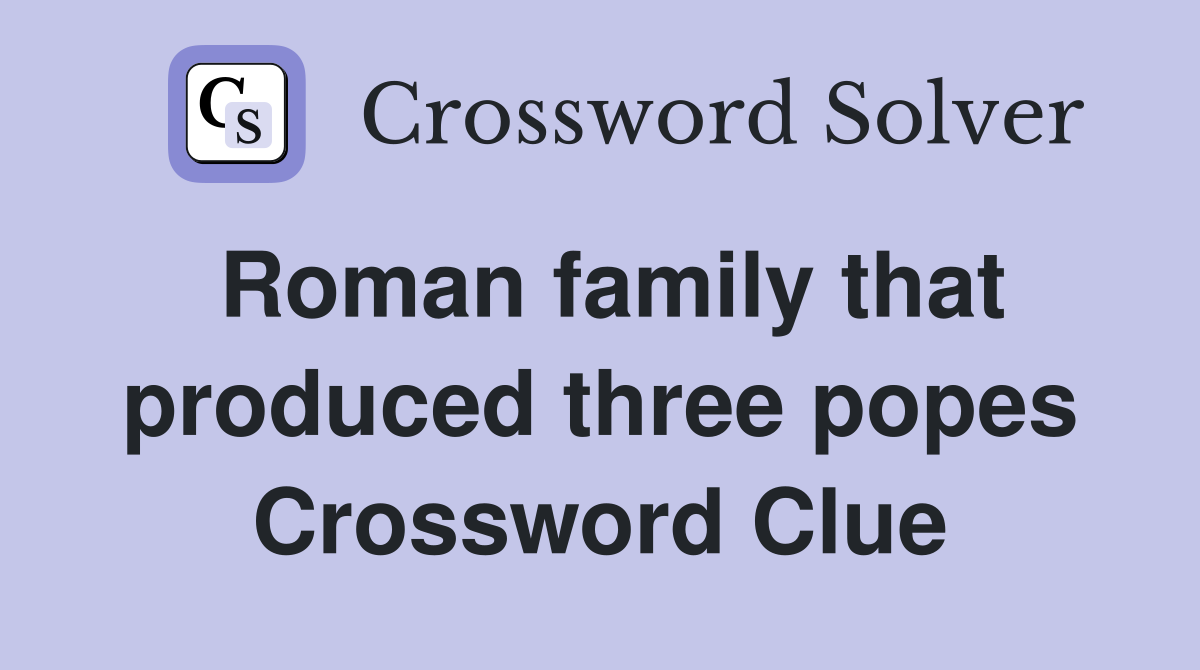 Roman family that produced three popes Crossword Clue