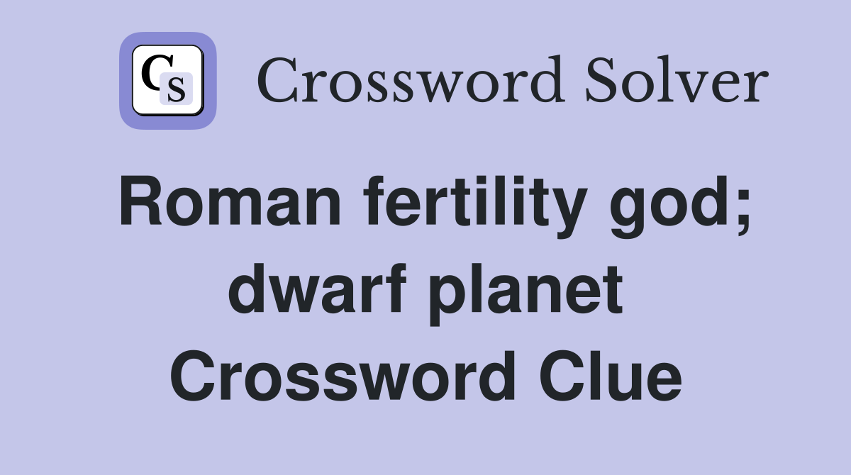 Roman fertility god; dwarf planet Crossword Clue