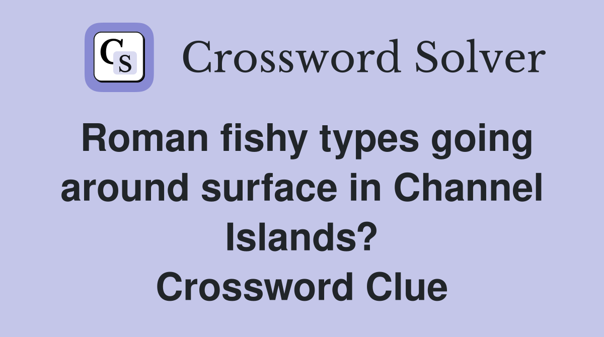 Roman fishy types going around surface in Channel Islands? Crossword Clue