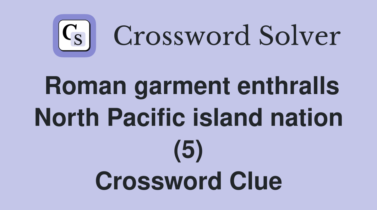 Roman garment enthralls North Pacific island nation (5) Crossword Clue