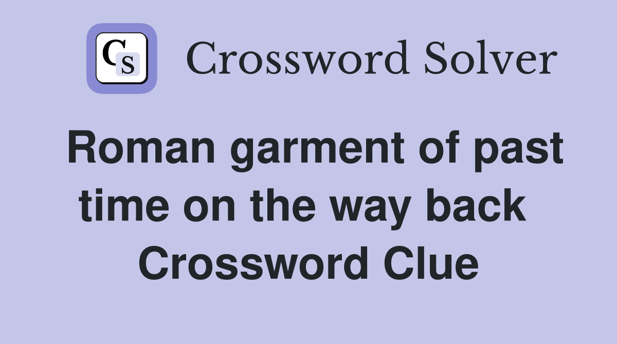 Roman garment of past time on the way back  Crossword Clue