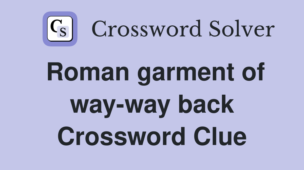 Roman garment of way-way back Crossword Clue