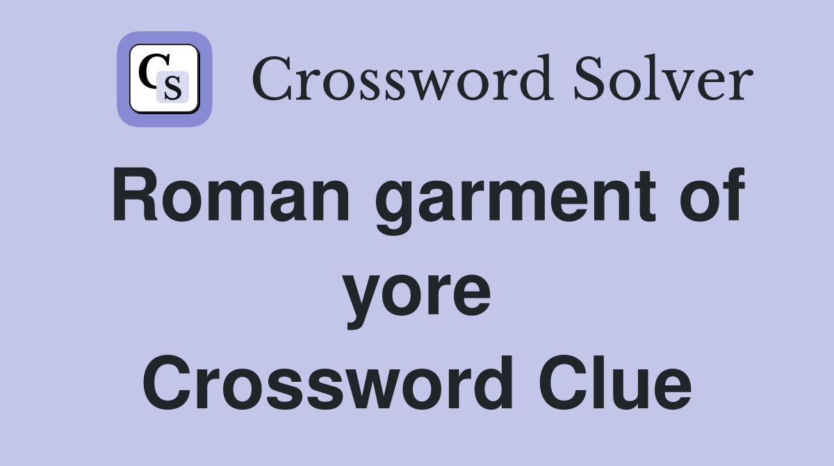 Roman garment of yore Crossword Clue