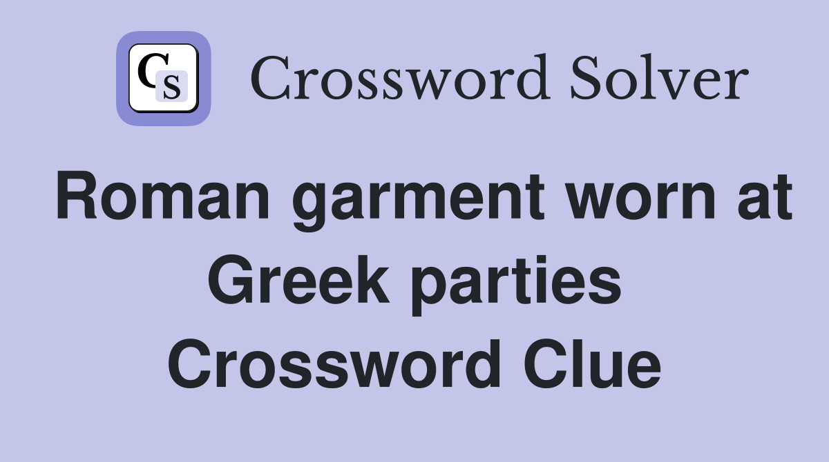 Roman garment worn at Greek parties Crossword Clue