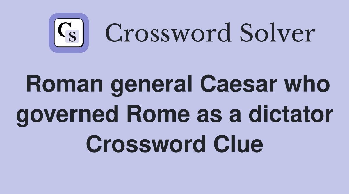 Roman general Caesar who governed Rome as a dictator Crossword Clue